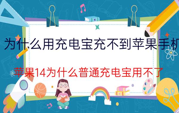 为什么用充电宝充不到苹果手机 苹果14为什么普通充电宝用不了？